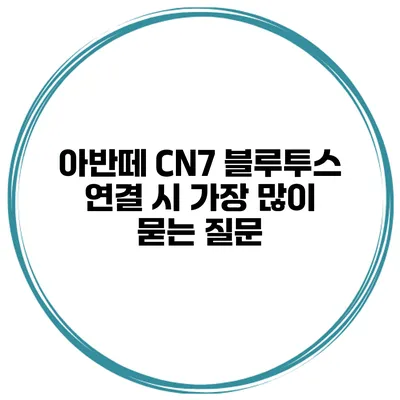 아반떼 CN7 블루투스 연결 시 가장 많이 묻는 질문