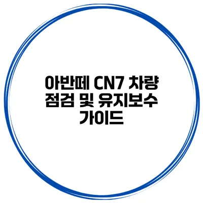 아반떼 CN7 차량 점검 및 유지보수 가이드