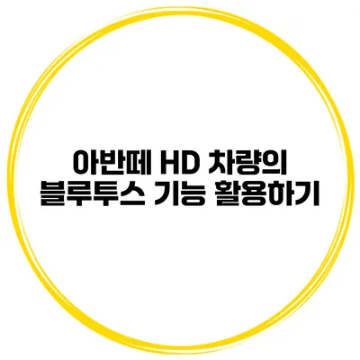 아반떼 HD 차량의 블루투스 기능 활용하기