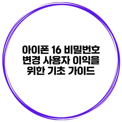 아이폰 16 비밀번호 변경 사용자 이익을 위한 기초 가이드