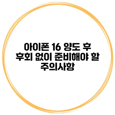 아이폰 16 양도 후 후회 없이 준비해야 할 주의사항