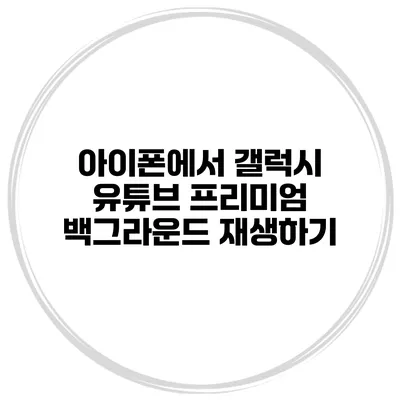 아이폰에서 갤럭시 유튜브 프리미엄 백그라운드 재생하기