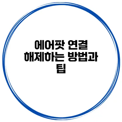 에어팟 연결 해제하는 방법과 팁