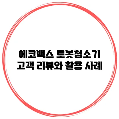 에코백스 로봇청소기 고객 리뷰와 활용 사례
