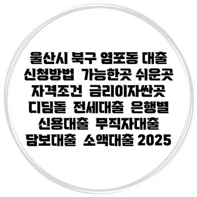울산시 북구 염포동 대출 신청방법 | 가능한곳 쉬운곳 | 자격조건 | 금리이자싼곳 | 디딤돌 | 전세대출 | 은행별 신용대출 | 무직자대출 | 담보대출 | 소액대출 2025