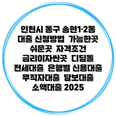 인천시 동구 송현1·2동 대출 신청방법 | 가능한곳 쉬운곳 | 자격조건 | 금리이자싼곳 | 디딤돌 | 전세대출 | 은행별 신용대출 | 무직자대출 | 담보대출 | 소액대출 2025