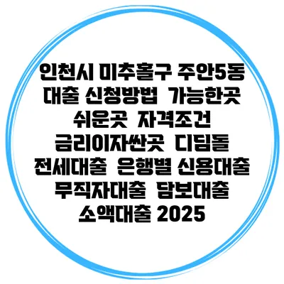 인천시 미추홀구 주안5동 대출 신청방법 | 가능한곳 쉬운곳 | 자격조건 | 금리이자싼곳 | 디딤돌 | 전세대출 | 은행별 신용대출 | 무직자대출 | 담보대출 | 소액대출 2025