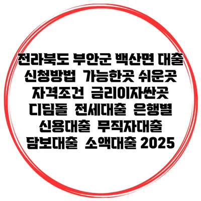 전라북도 부안군 백산면 대출 신청방법 | 가능한곳 쉬운곳 | 자격조건 | 금리이자싼곳 | 디딤돌 | 전세대출 | 은행별 신용대출 | 무직자대출 | 담보대출 | 소액대출 2025