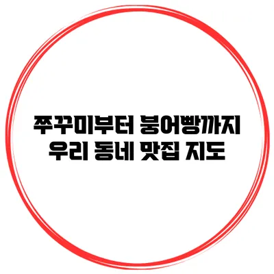 쭈꾸미부터 붕어빵까지 우리 동네 맛집 지도