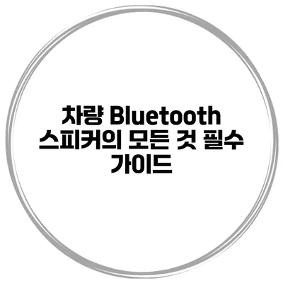 차량 Bluetooth 스피커의 모든 것 필수 가이드