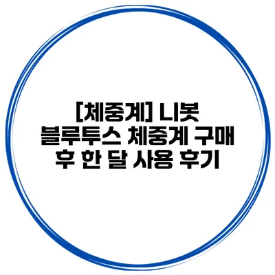 [체중계] 니봇 블루투스 체중계 구매 후 한 달 사용 후기