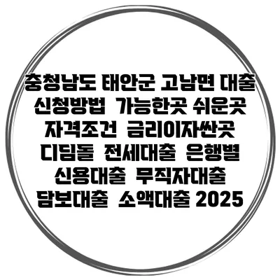 충청남도 태안군 고남면 대출 신청방법 | 가능한곳 쉬운곳 | 자격조건 | 금리이자싼곳 | 디딤돌 | 전세대출 | 은행별 신용대출 | 무직자대출 | 담보대출 | 소액대출 2025