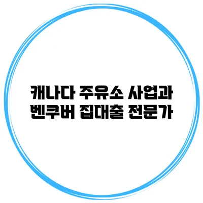 캐나다 주유소 사업과 벤쿠버 집대출 전문가