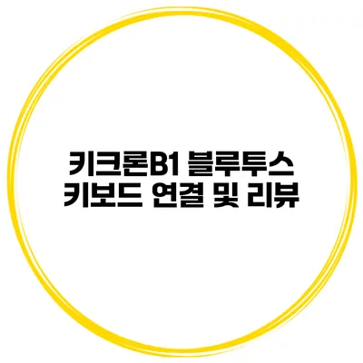키크론B1 블루투스 키보드 연결 및 리뷰