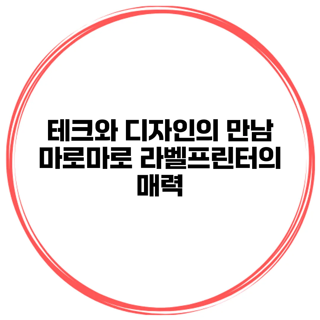 테크와 디자인의 만남 마로마로 라벨프린터의 매력