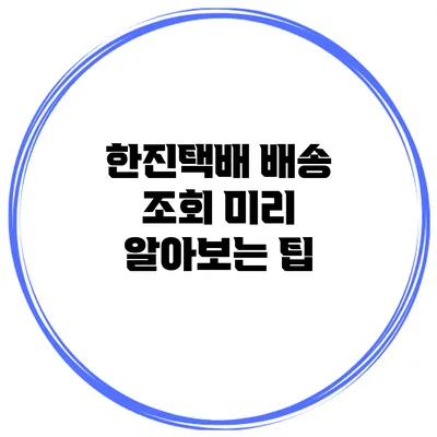 한진택배 배송 조회 미리 알아보는 팁