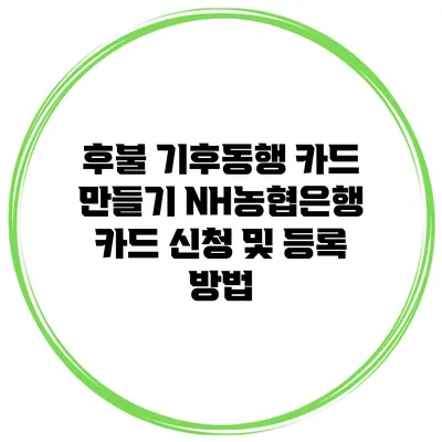 후불 기후동행 카드 만들기 NH농협은행 카드 신청 및 등록 방법